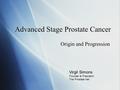 Advanced Stage Prostate Cancer Origin and Progression Virgil Simons Founder & President The Prostate Net.