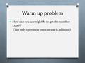 Warm up problem How can you use eight 8s to get the number 1,000? (The only operation you can use is addition)