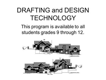 DRAFTING and DESIGN TECHNOLOGY This program is available to all students grades 9 through 12.