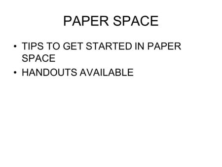 PAPER SPACE TIPS TO GET STARTED IN PAPER SPACE HANDOUTS AVAILABLE.