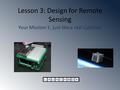 Lesson 3: Design for Remote Sensing Your Mission 1; just like a real CubeSat.