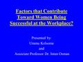 Factors that Contribute Toward Women Being Successful at the Workplace? Presented by: Ummu Kolsome and Associate Professor Dr. Intan Osman.