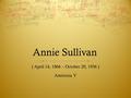 Annie Sullivan ( April 14, 1866 – October 20, 1936 ) Amirreza Y.