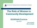 The Centre for Strategic Research and Development of Georgia The Role of Women in Community Development GEORGIAN Practices July, 2015 Nino Vasadze Eka.