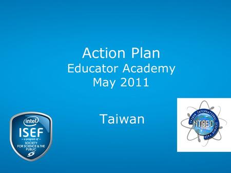 Action Plan Educator Academy May 2011 Taiwan. Intel ISEF 2011 – Educator Academy Taiwan Nelson Nan- Shyan Chu Director General National Taiwan Science.