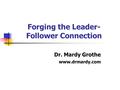 Forging the Leader- Follower Connection Dr. Mardy Grothe www.drmardy.com.