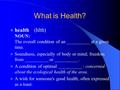 What is Health? health (hlth) NOUN: The overall condition of an __________ at a given time. Soundness, especially of body or mind; freedom from __________.