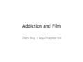 Addiction and Film They Say, I Say Chapter 10. Quickwrite #10 Think of a portrayal of drug use, alcohol use, or addiction that you have seen on film or.