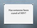 Has someone been cured of HIV?. Some background on HIV O Causes AIDS O Mutates rapidly O Infects T cells of the immune system O Lysogenic (can hide inside.