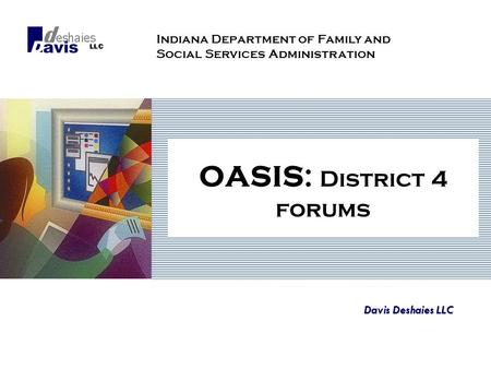 OASIS: District 4 forums Davis Deshaies LLC Indiana Department of Family and Social Services Administration.