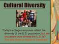 Cultural Diversity Today’s college campuses reflect the diversity of the U.S. population, but are you aware how diverse the U.S. is? And why that’s a reason.