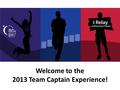 Welcome to the 2013 Team Captain Experience!. Shelley Sproffske National Relay Advisory Team.