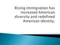  Immigration to the United States has increased from many diverse countries, especially Asian and Latin American coutries.