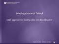 Loading data with Talend UW’s approach to loading data into Kuali Student August 23, 2012 9:30am – 11:30pm.