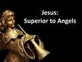 Jesus: Superior to Angels. TITLE: A Caution to Drifting Christians TEXT: Hebrews 1:4-2:4 THEME: The believer should be faithful to the gospel.