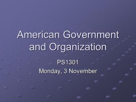 American Government and Organization PS1301 Monday, 3 November.