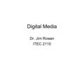 Digital Media Dr. Jim Rowan ITEC 2110. Over the next several classes… In the next several lectures we will be covering these topics: –Vector graphics.