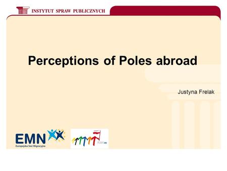 Perceptions of Poles abroad Justyna Frelak. Post enlargement emigration from Poland Since May 1, 2004 growing access to the EU labour markets The scale.