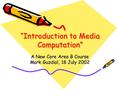 “Introduction to Media Computation” A New Core Area B Course Mark Guzdial, 18 July 2002.