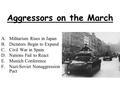 Aggressors on the March A.Militarism Rises in Japan B.Dictators Begin to Expand C.Civil War in Spain D.Nations Fail to React E.Munich Conference F.Nazi-Soviet.