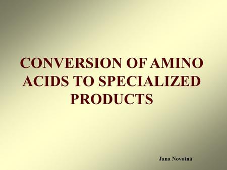 CONVERSION OF AMINO ACIDS TO SPECIALIZED PRODUCTS Jana Novotná.