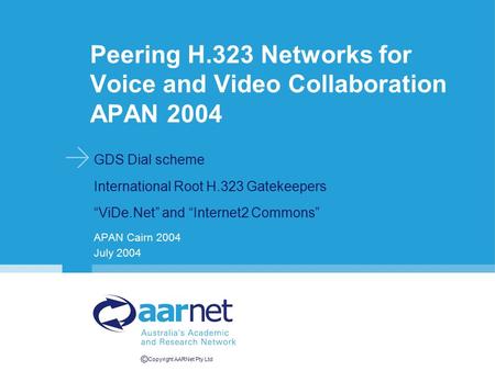 © Copyright AARNet Pty Ltd Peering H.323 Networks for Voice and Video Collaboration APAN 2004 GDS Dial scheme International Root H.323 Gatekeepers “ViDe.Net”