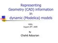 Representing Geometry (CAD) information in dynamic (Modelica) models MSDL August 29 th, 2009 By Chahé Adourian.