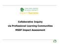 - 0 - Collaborative Inquiry via Professional Learning Communities MSDF Impact Assessment.