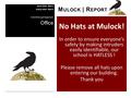 No Hats at Mulock! In order to ensure everyone’s safety by making intruders easily identifiable, our school is HATLESS ! Please remove all hats upon entering.