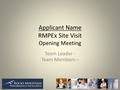 Applicant Name RMPEx Site Visit Opening Meeting Team Leader - Team Members –