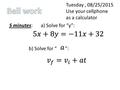 Tuesday, 08/25/2015 Use your cellphone as a calculator 5 minutes: a) Solve for “y”: b) Solve for “ ”: