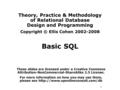 1 Theory, Practice & Methodology of Relational Database Design and Programming Copyright © Ellis Cohen 2002-2008 Basic SQL These slides are licensed under.