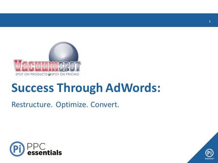 1 Success Through AdWords: Restructure. Optimize. Convert.