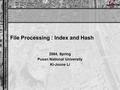 Em Spatiotemporal Database Laboratory Pusan National University File Processing : Index and Hash 2004, Spring Pusan National University Ki-Joune Li.