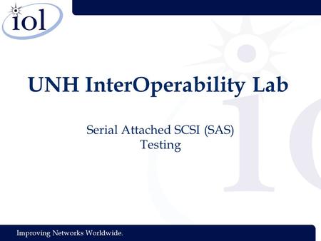 Improving Networks Worldwide. UNH InterOperability Lab Serial Attached SCSI (SAS) Testing.