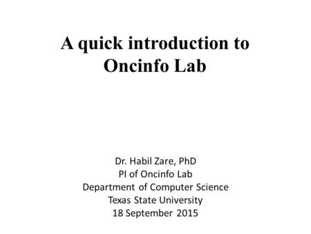 A quick introduction to Oncinfo Lab Dr. Habil Zare, PhD PI of Oncinfo Lab Department of Computer Science Texas State University 18 September 2015.