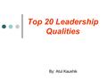 Top 20 Leadership Qualities By: Atul Kaushik. Dreamer A Dreamer who dream goals with a plan and a deadline.