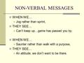 NON-VERBAL MESSAGES WHEN WE… Jog rather than sprint, THEY SEE… Can’t keep up…game has passed you by. WHEN WE… Saunter rather than walk with a purpose,