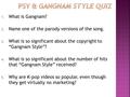 1. What is Gangnam? 2. Name one of the parody versions of the song. 3. What is so significant about the copyright to “Gangnam Style”? 4. What is so significant.