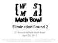 Elimination Round 2 2 nd Annual WSMA Math Bowl April 28, 2012 This test material is copyright © 2012 by the Washington Student Math Association and may.