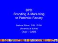 BPD Branding & Marketing to Potential Faculty Barbara Rittner, PhD, LCSW University at Buffalo Chair – GADE.