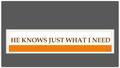 HE KNOWS JUST WHAT I NEED. I PETER 5:7 Cast all your anxiety on him because he cares for you.