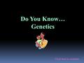 Do You Know… Genetics Click here to continue. 1. A characteristic that an organism can pass on to its offspring through its genes is ---. a. alleles b.