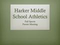 Harker Middle School Athletics Fall Sports Parent Meeting.