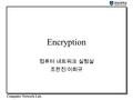 Computer Network Lab. Encryption 컴퓨터 네트워크 실험실 조한진 / 이희규.