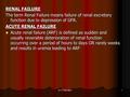 RENAL FAILURE The term Renal Failure means failure of renal excretory function due to depression of GFR. ACUTE RENAL FAILURE Acute renal failure (ARF)