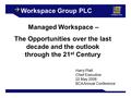 Workspace Group PLC Managed Workspace – The Opportunities over the last decade and the outlook through the 21 st Century Harry Platt Chief Executive 22.