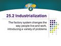 25.2 Industrialization The factory system changes the way people live and work, introducing a variety of problems.