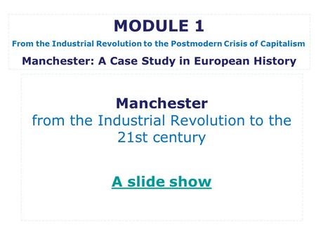 Manchester from the Industrial Revolution to the 21st century A slide show A slide show MODULE 1 From the Industrial Revolution to the Postmodern Crisis.