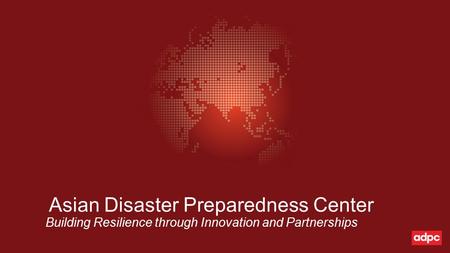 Asian Disaster Preparedness Center Building Resilience through Innovation and Partnerships.